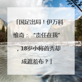国足出局！伊万科维奇：“责任在我”，18岁小将首秀却成遮羞布？