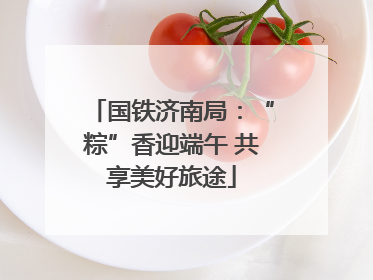 国铁济南局：“粽”香迎端午 共享美好旅途