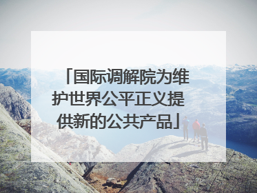 国际调解院为维护世界公平正义提供新的公共产品