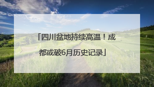 四川盆地持续高温！成都或破6月历史记录