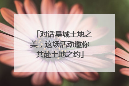 对话星城土地之美，这场活动邀你共赴土地之约