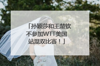 孙颖莎和王楚钦不参加WTT美国站混双比赛！