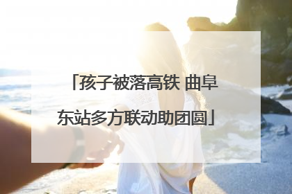 孩子被落高铁 曲阜东站多方联动助团圆