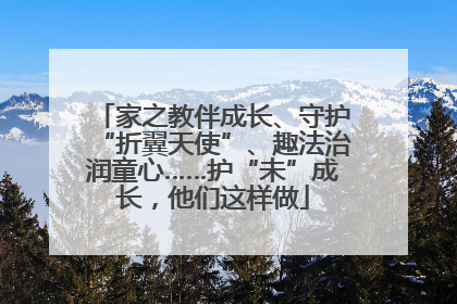 家之教伴成长、守护“折翼天使”、趣法治润童心……护“未”成长，他们这样做