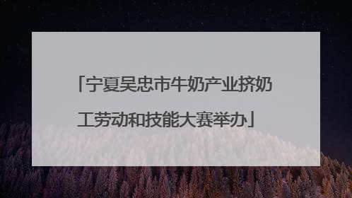 宁夏吴忠市牛奶产业挤奶工劳动和技能大赛举办