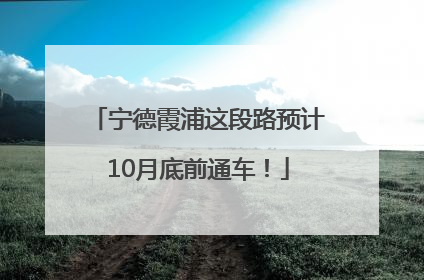 宁德霞浦这段路预计10月底前通车！