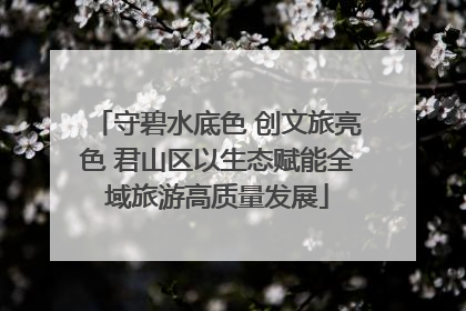 守碧水底色 创文旅亮色 君山区以生态赋能全域旅游高质量发展