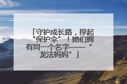 守护成长路，撑起“保护伞”！她们拥有同一个名字——“龙法妈妈”