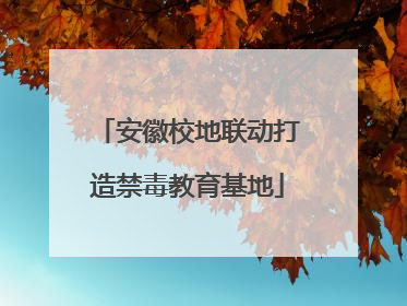 安徽校地联动打造禁毒教育基地