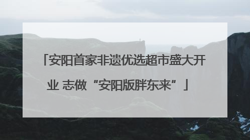 安阳首家非遗优选超市盛大开业 志做“安阳版胖东来”