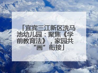 宜宾三江新区洗马池幼儿园：聚焦《学前教育法》，家园共“画”衔接