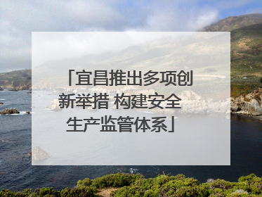 宜昌推出多项创新举措 构建安全生产监管体系
