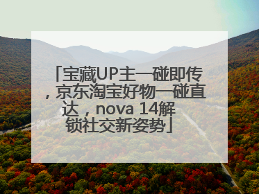 宝藏UP主一碰即传，京东淘宝好物一碰直达，nova 14解锁社交新姿势