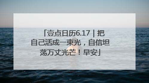 壹点日历6.17｜把自己活成一束光，自信坦荡万丈光芒！早安
