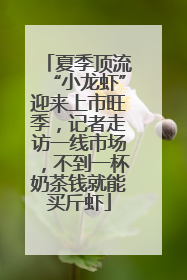 夏季顶流“小龙虾”迎来上市旺季，记者走访一线市场，不到一杯奶茶钱就能买斤虾
