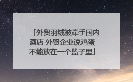 外贸羽绒被牵手国内酒店 外贸企业说鸡蛋不能放在一个篮子里