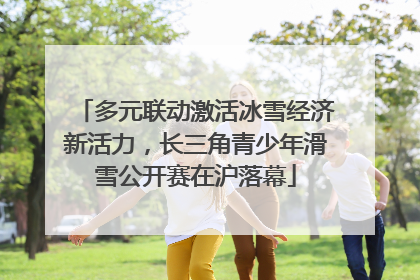 多元联动激活冰雪经济新活力，长三角青少年滑雪公开赛在沪落幕