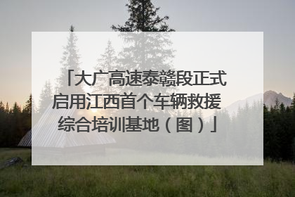 大广高速泰赣段正式启用江西首个车辆救援综合培训基地（图）