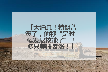 大消息！特朗普签了，他称“是时候发展核能了”！多只美股暴涨！
