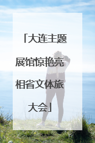 大连主题展馆惊艳亮相省文体旅大会