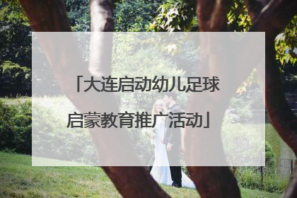 大连启动幼儿足球启蒙教育推广活动