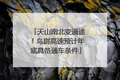 天山南北变通途！乌尉高速预计年底具备通车条件