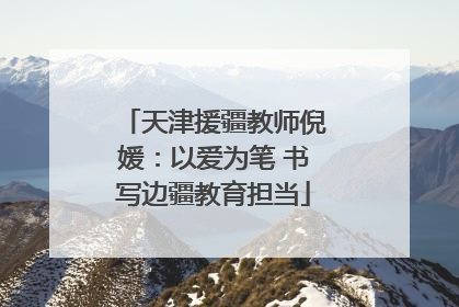 天津援疆教师倪媛：以爱为笔 书写边疆教育担当