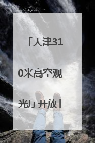天津310米高空观光厅开放