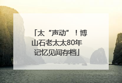 太“声动”！博山石老太太80年记忆见闻存档