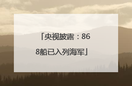 央视披露：868船已入列海军