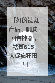 好的祛斑产品，肌肤回春神器，祛斑618大促疯狂囤！