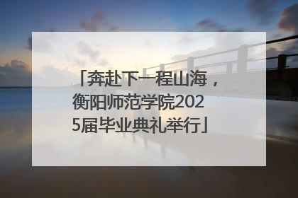 奔赴下一程山海，衡阳师范学院2025届毕业典礼举行