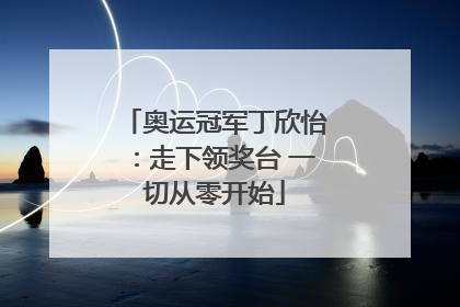 奥运冠军丁欣怡：走下领奖台 一切从零开始