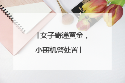 女子寄递黄金，小哥机警处置