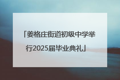 姜格庄街道初级中学举行2025届毕业典礼