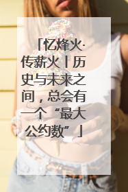 忆烽火·传薪火丨历史与未来之间，总会有一个“最大公约数”