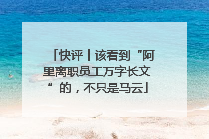 快评丨该看到“阿里离职员工万字长文”的，不只是马云
