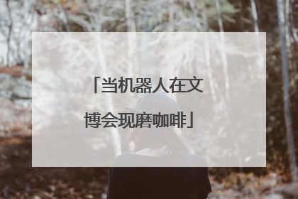 当机器人在文博会现磨咖啡