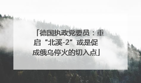 德国执政党要员：重启“北溪-2”或是促成俄乌停火的切入点