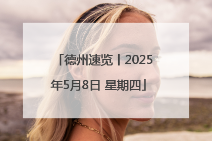 德州速览丨2025年5月8日 星期四