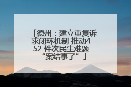 德州：建立重复诉求闭环机制 推动452 件次民生难题 “案结事了”