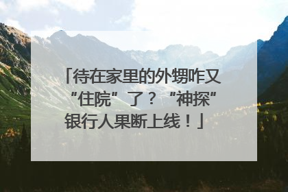 待在家里的外甥咋又“住院”了？“神探”银行人果断上线！