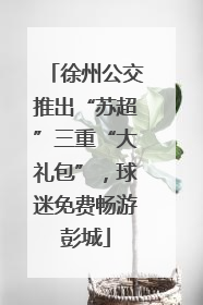 徐州公交推出“苏超”三重“大礼包”，球迷免费畅游彭城