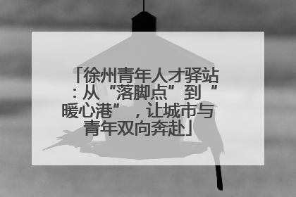 徐州青年人才驿站：从“落脚点”到“暖心港”，让城市与青年双向奔赴