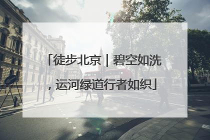 徒步北京｜碧空如洗，运河绿道行者如织