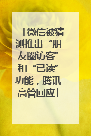微信被猜测推出“朋友圈访客”和“已读”功能，腾讯高管回应