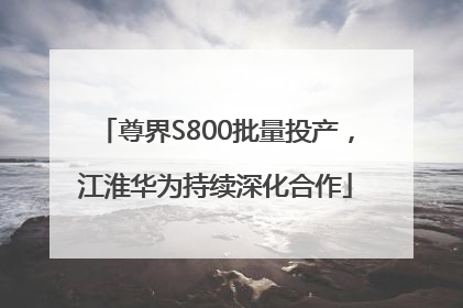 尊界S800批量投产，江淮华为持续深化合作