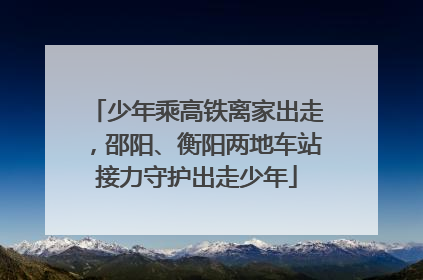 少年乘高铁离家出走，邵阳、衡阳两地车站接力守护出走少年