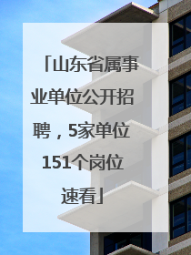 山东省属事业单位公开招聘，5家单位151个岗位速看