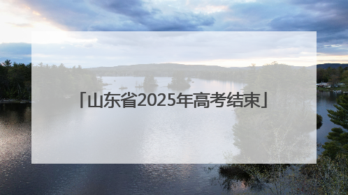 山东省2025年高考结束